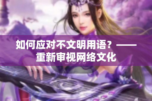 如何应对不文明用语？——重新审视网络文化
