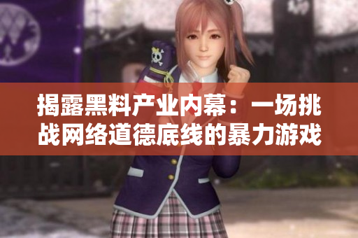 揭露黑料产业内幕：一场挑战网络道德底线的暴力游戏