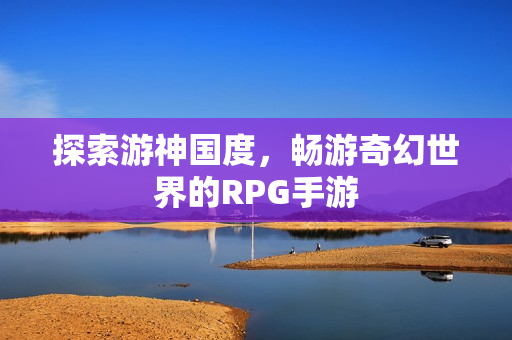 探索游神国度，畅游奇幻世界的RPG手游