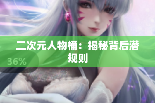 二次元人物桶：揭秘背后潜规则