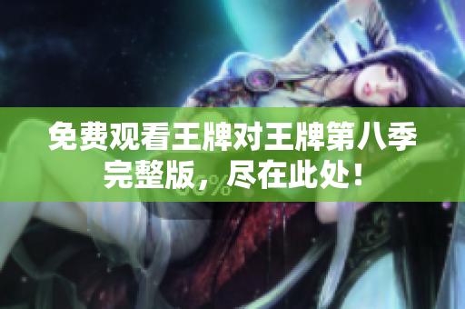 免费观看王牌对王牌第八季完整版，尽在此处！