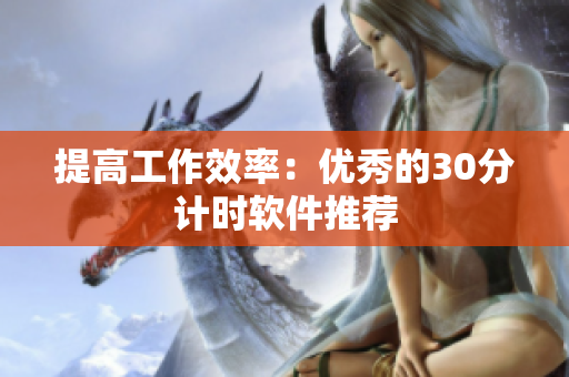 提高工作效率：优秀的30分计时软件推荐