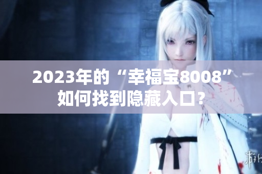 2023年的“幸福宝8008”如何找到隐藏入口？