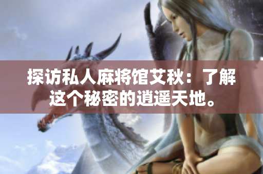 探访私人麻将馆艾秋：了解这个秘密的逍遥天地。