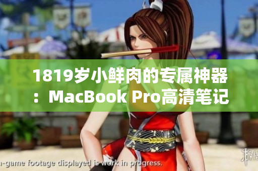 1819岁小鲜肉的专属神器：MacBook Pro高清笔记本