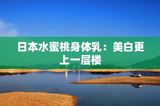 日本水蜜桃身体乳：美白更上一层楼