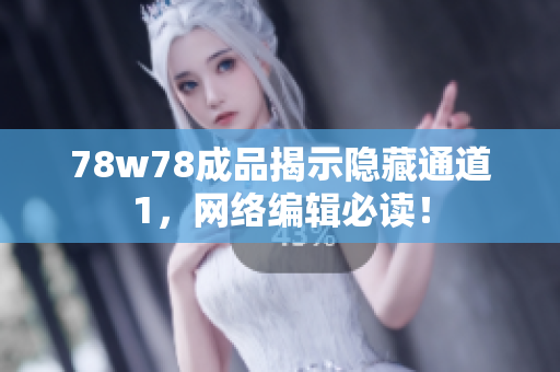 78w78成品揭示隐藏通道1，网络编辑必读！