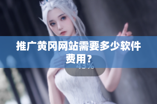 推广黄冈网站需要多少软件费用？