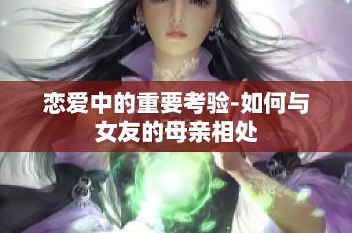 恋爱中的重要考验-如何与女友的母亲相处