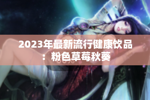 2023年最新流行健康饮品：粉色草莓秋葵