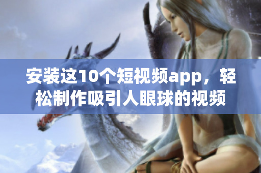 安装这10个短视频app，轻松制作吸引人眼球的视频