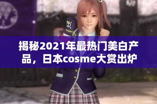 揭秘2021年最热门美白产品，日本cosme大赏出炉