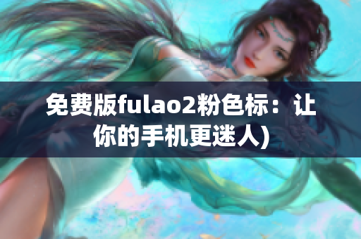 免费版fulao2粉色标：让你的手机更迷人)