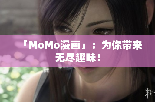 「MoMo漫画」：为你带来无尽趣味！
