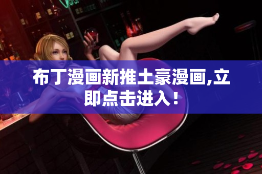 布丁漫画新推土豪漫画,立即点击进入！