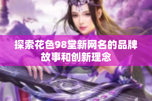 探索花色98堂新网名的品牌故事和创新理念