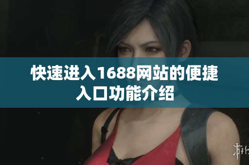 快速进入1688网站的便捷入口功能介绍