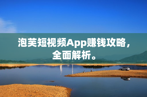 泡芙短视频App赚钱攻略，全面解析。