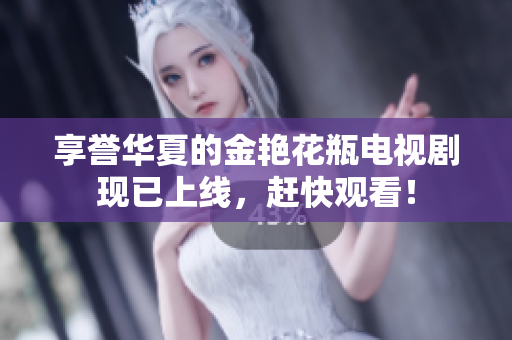 享誉华夏的金艳花瓶电视剧现已上线，赶快观看！