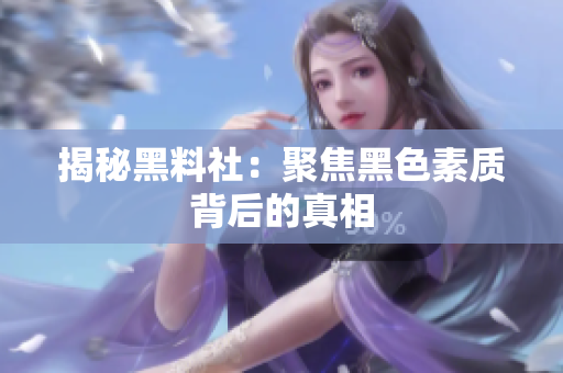 揭秘黑料社：聚焦黑色素质背后的真相
