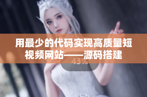 用最少的代码实现高质量短视频网站——源码搭建