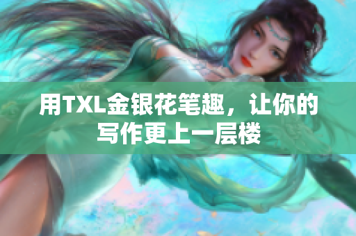 用TXL金银花笔趣，让你的写作更上一层楼