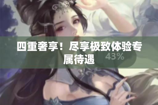 四重奢享！尽享极致体验专属待遇