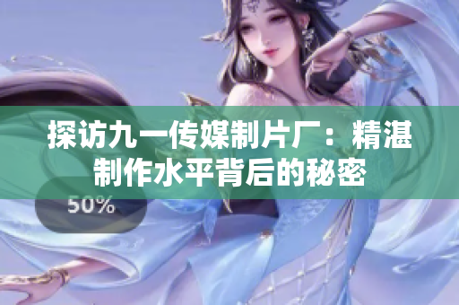探访九一传媒制片厂：精湛制作水平背后的秘密