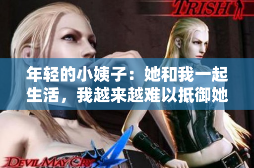 年轻的小姨子：她和我一起生活，我越来越难以抵御她的诱惑