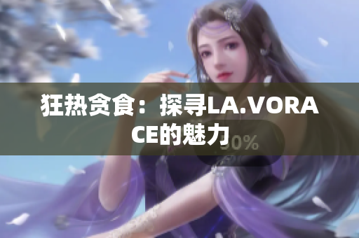 狂热贪食：探寻LA.VORACE的魅力