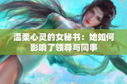 温柔心灵的女秘书：她如何影响了领导与同事