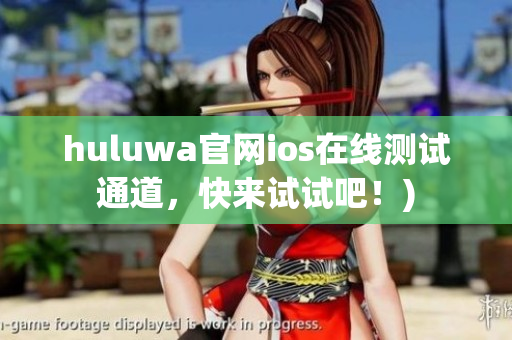 huluwa官网ios在线测试通道，快来试试吧！)