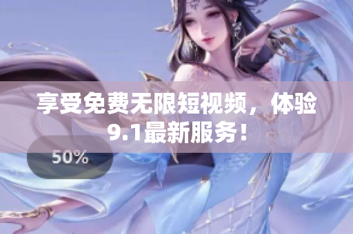 享受免费无限短视频，体验9.1最新服务！
