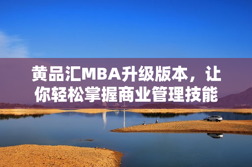 黄品汇MBA升级版本，让你轻松掌握商业管理技能
