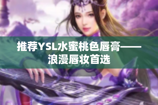 推荐YSL水蜜桃色唇膏——浪漫唇妆首选