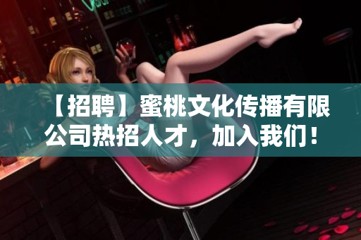 【招聘】蜜桃文化传播有限公司热招人才，加入我们！