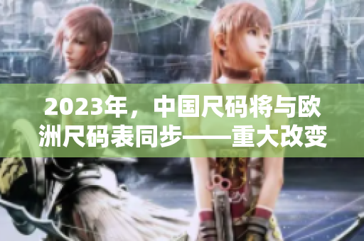 2023年，中国尺码将与欧洲尺码表同步——重大改变！