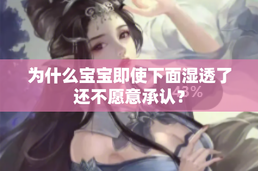 为什么宝宝即使下面湿透了还不愿意承认？