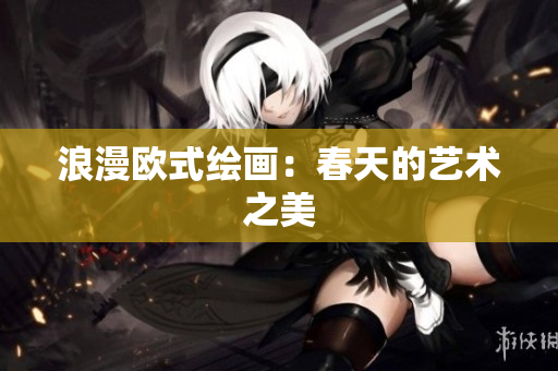 浪漫欧式绘画：春天的艺术之美
