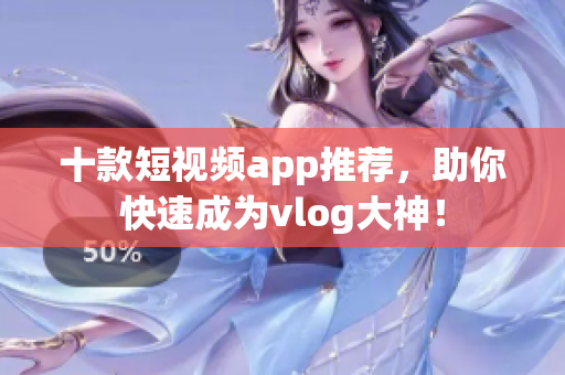 十款短视频app推荐，助你快速成为vlog大神！