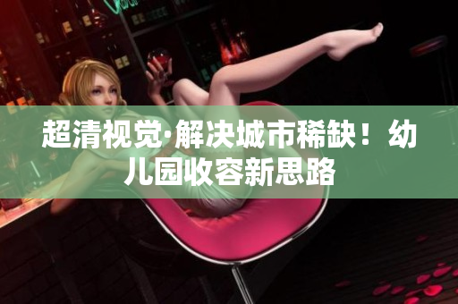 超清视觉·解决城市稀缺！幼儿园收容新思路