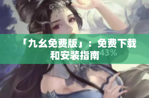 「九幺免费版」：免费下载和安装指南