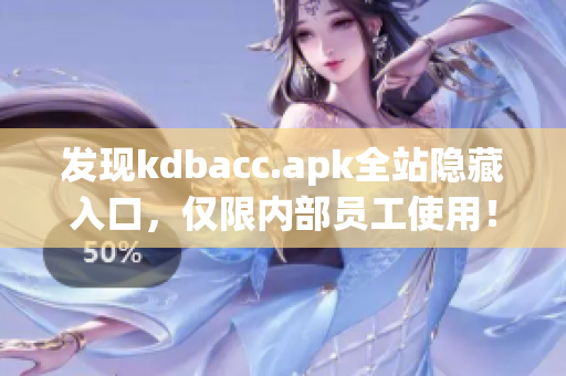 发现kdbacc.apk全站隐藏入口，仅限内部员工使用！