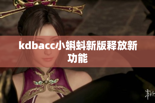 kdbacc小蝌蚪新版释放新功能