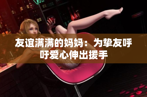友谊满满的妈妈：为挚友呼吁爱心伸出援手