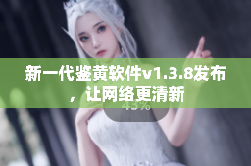 新一代鉴黄软件v1.3.8发布，让网络更清新
