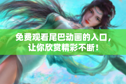 免费观看尾巴动画的入口，让你欣赏精彩不断！