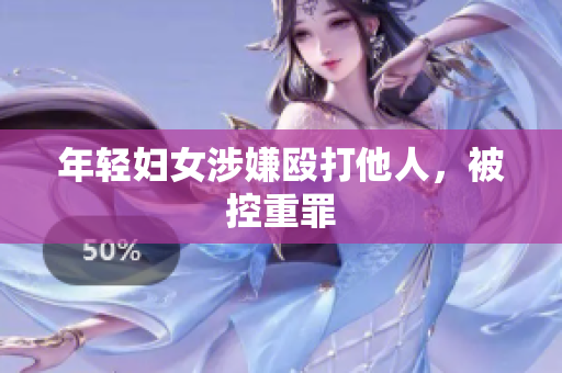 年轻妇女涉嫌殴打他人，被控重罪