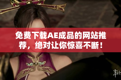 免费下载AE成品的网站推荐，绝对让你惊喜不断！