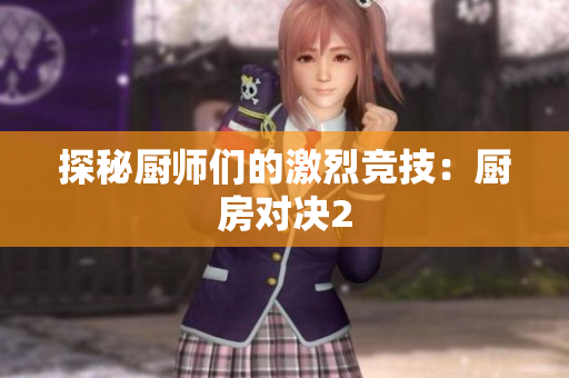 探秘厨师们的激烈竞技：厨房对决2